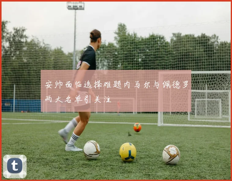 安帅面临选择难题内马尔与佩德罗两大名单引关注