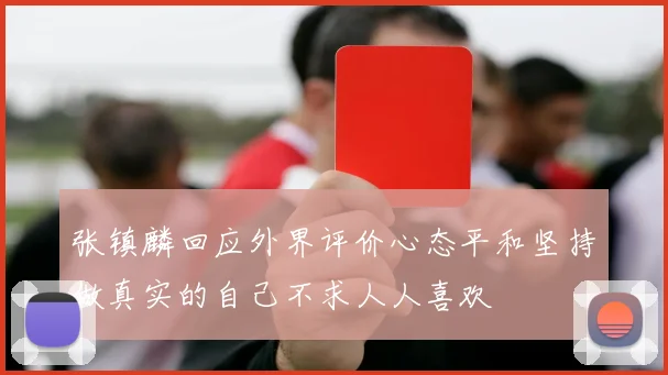张镇麟回应外界评价心态平和坚持做真实的自己不求人人喜欢