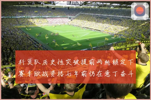科莫队历史性突破提前两轮锁定下赛季欧战资格七年前仍在意丁奋斗