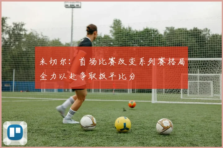 米切尔：首场比赛改变系列赛格局全力以赴争取扳平比分